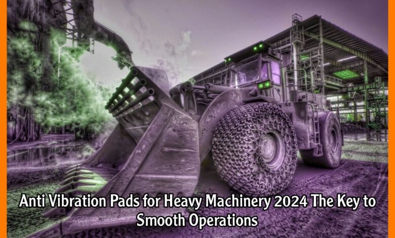 Anti Vibration Pads for Heavy Machinery 2024 The Key to Smooth Operations